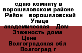 сдаю комнату в  ворошиловском районе › Район ­ ворошиловский › Улица ­ академическая › Дом ­ 15 › Этажность дома ­ 2 › Цена ­ 7 500 - Волгоградская обл., Волгоград г. Недвижимость » Квартиры аренда   